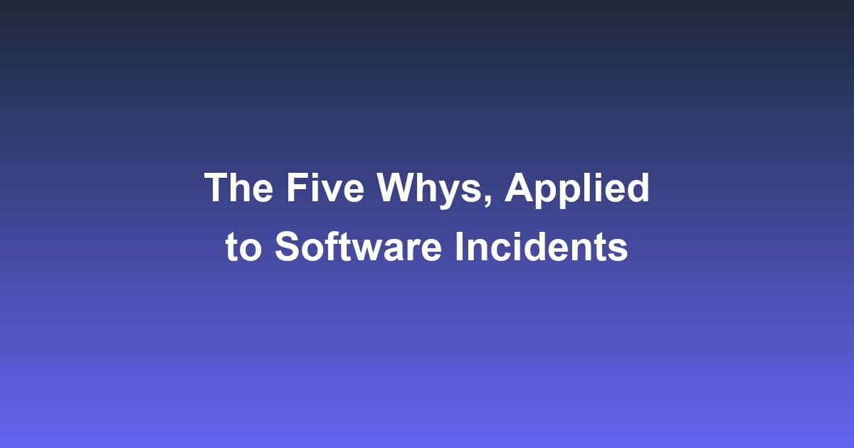 The Five Whys, Applied to Software Incidents