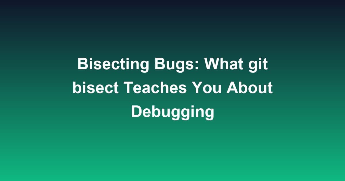 Bisecting Bugs: What git bisect Teaches You About Debugging