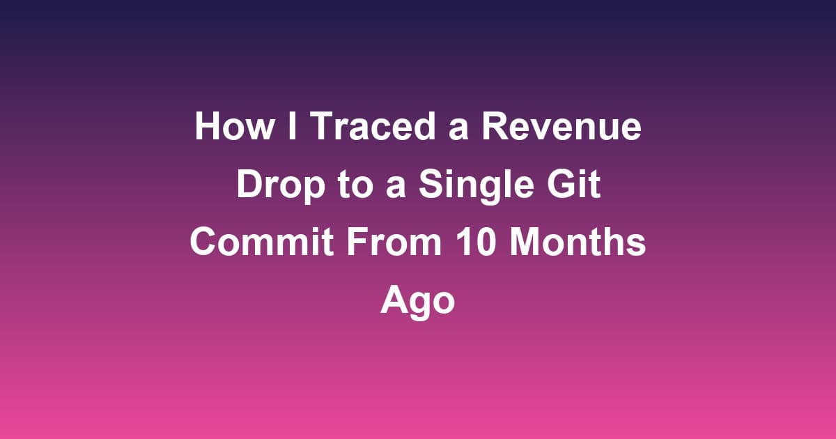 How I Traced a Revenue Drop to a Single Git Commit From 10 Months Ago