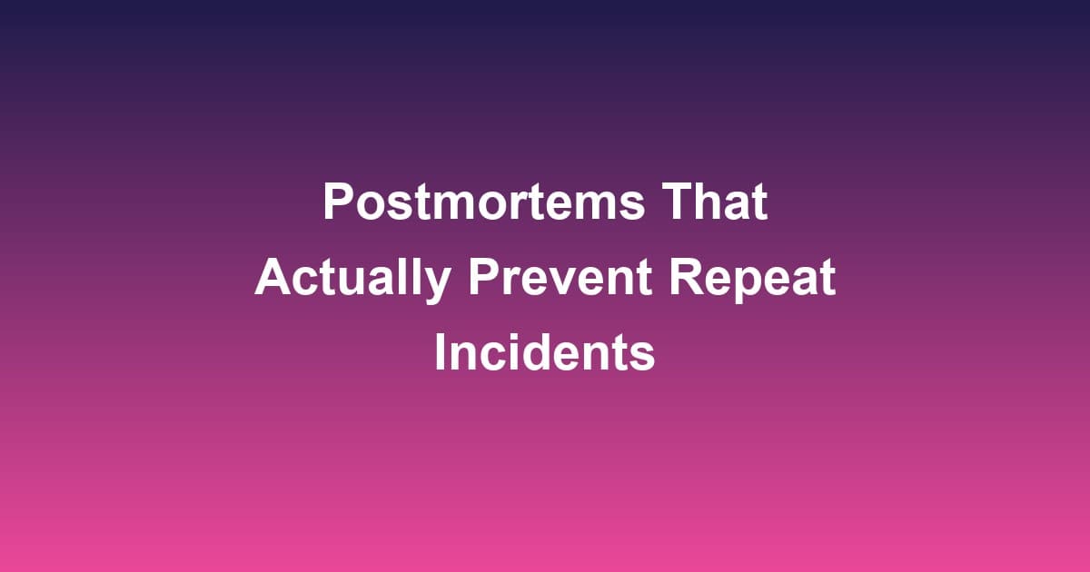 Postmortems That Actually Prevent Repeat Incidents