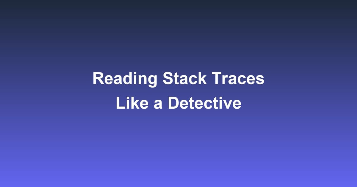 Reading Stack Traces Like a Detective