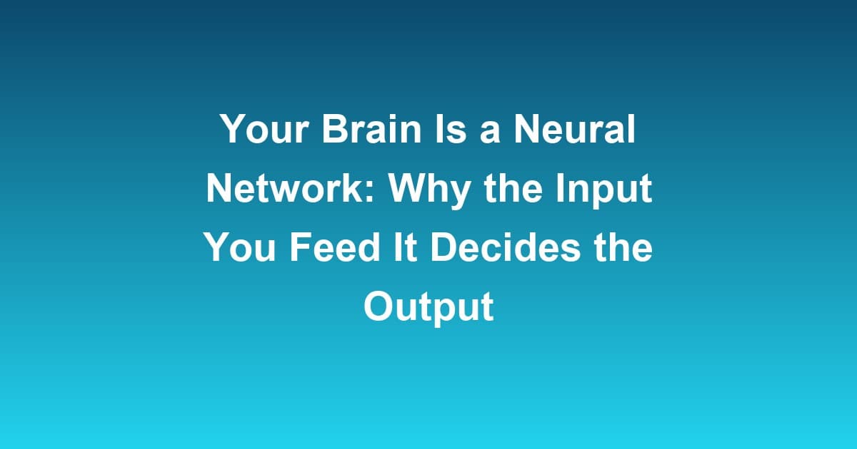 Your Brain Is a Neural Network: Why the Input You Feed It Decides the Output